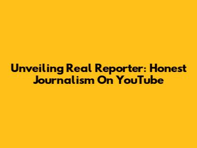 Unveiling Real Reporter: Honest Journalism On YouTube