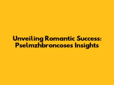 Unveiling Romantic Success: Pselmzhbroncose's Insights