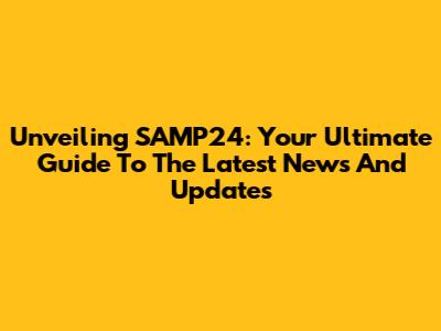 Unveiling SAMP24: Your Ultimate Guide To The Latest News And Updates