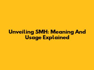 Unveiling SMH: Meaning And Usage Explained