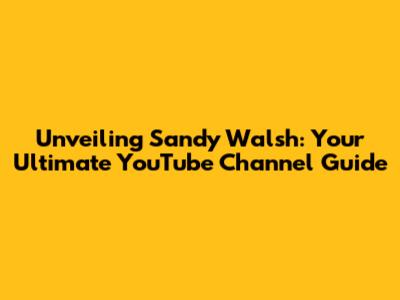Unveiling Sandy Walsh: Your Ultimate YouTube Channel Guide