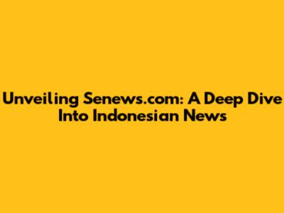 Unveiling Senews.com: A Deep Dive Into Indonesian News