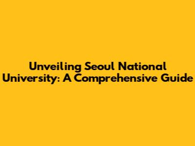 Unveiling Seoul National University: A Comprehensive Guide