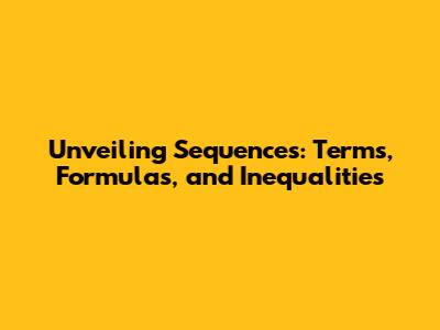 Unveiling Sequences: Terms, Formulas, and Inequalities