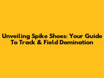 Unveiling Spike Shoes: Your Guide To Track & Field Domination