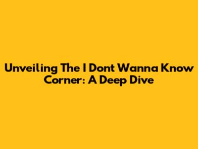 Unveiling The 'I Don't Wanna Know' Corner: A Deep Dive