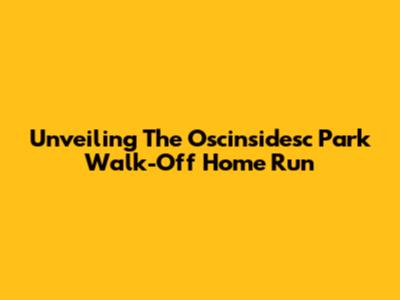 Unveiling The 'Oscinsidesc' Park Walk-Off Home Run