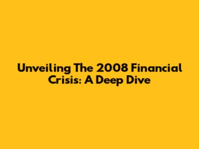Unveiling The 2008 Financial Crisis: A Deep Dive