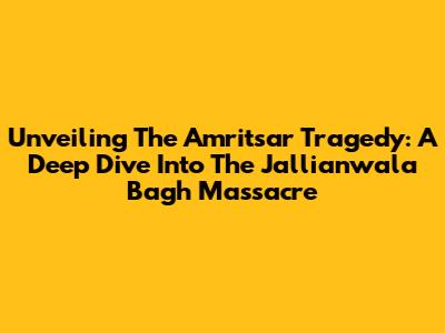 Unveiling The Amritsar Tragedy: A Deep Dive Into The Jallianwala Bagh Massacre