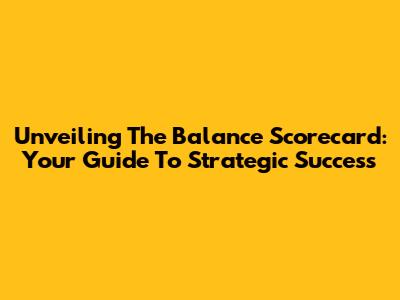 Unveiling The Balance Scorecard: Your Guide To Strategic Success