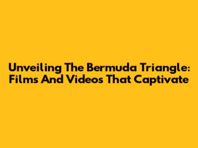 Unveiling The Bermuda Triangle: Films And Videos That Captivate