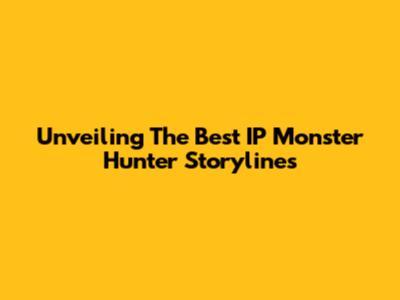 Unveiling The Best IP Monster Hunter Storylines