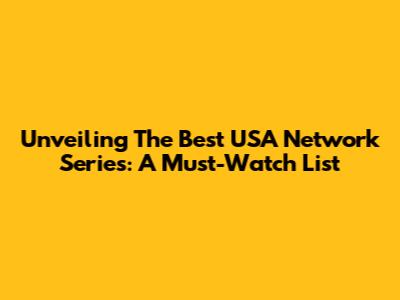 Unveiling The Best USA Network Series: A Must-Watch List