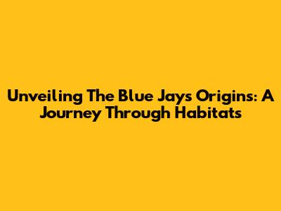 Unveiling The Blue Jay's Origins: A Journey Through Habitats