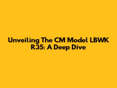 Unveiling The CM Model LBWK R35: A Deep Dive