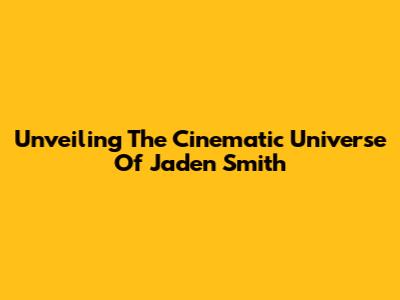 Unveiling The Cinematic Universe Of Jaden Smith
