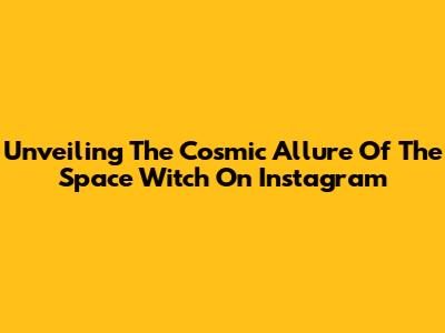 Unveiling The Cosmic Allure Of The Space Witch On Instagram