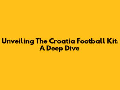 Unveiling The Croatia Football Kit: A Deep Dive