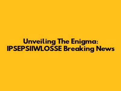 Unveiling The Enigma: IPSEPSIIWLOSSE Breaking News