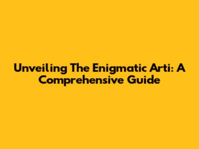 Unveiling The Enigmatic 'Arti': A Comprehensive Guide
