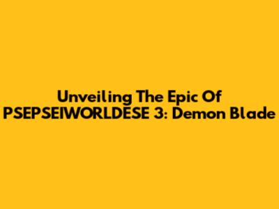 Unveiling The Epic Of PSEPSEIWORLDESE 3: Demon Blade