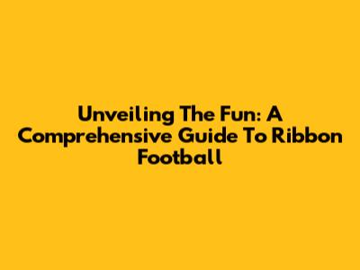 Unveiling The Fun: A Comprehensive Guide To Ribbon Football