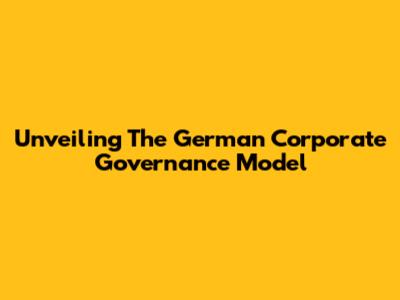 Unveiling The German Corporate Governance Model