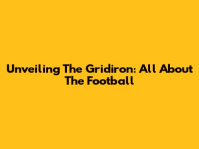 Unveiling The Gridiron: All About The Football
