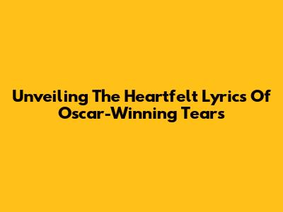 Unveiling The Heartfelt Lyrics Of Oscar-Winning Tears
