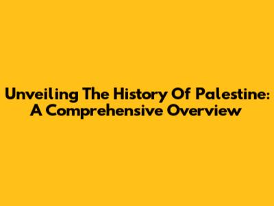 Unveiling The History Of Palestine: A Comprehensive Overview