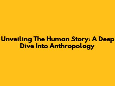 Unveiling The Human Story: A Deep Dive Into Anthropology