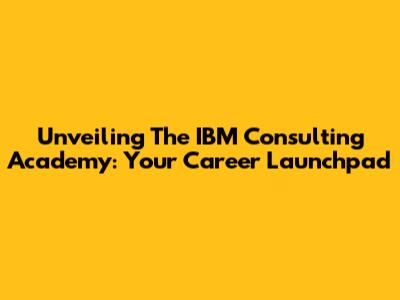 Unveiling The IBM Consulting Academy: Your Career Launchpad