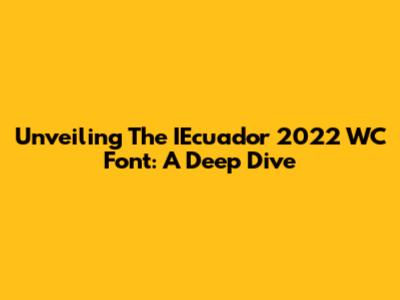 Unveiling The IEcuador 2022 WC Font: A Deep Dive