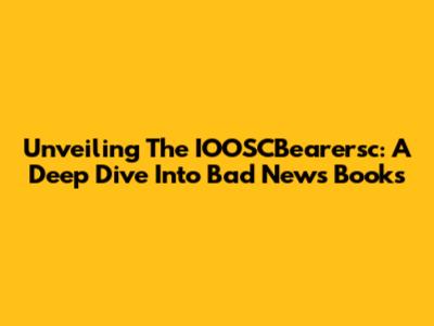 Unveiling The IOOSCBearersc: A Deep Dive Into Bad News Books