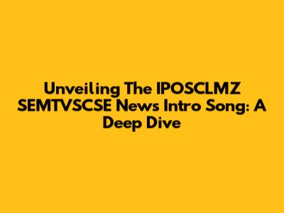 Unveiling The IPOSCLMZ SEMTVSCSE News Intro Song: A Deep Dive