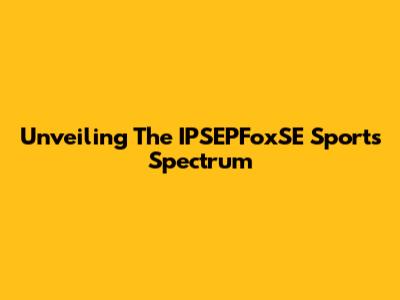 Unveiling The IPSEPFoxSE Sports Spectrum