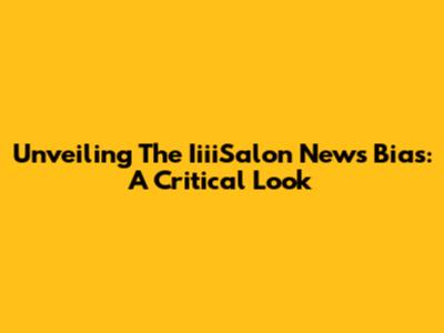 Unveiling The IiiiSalon News Bias: A Critical Look