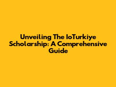 Unveiling The IoTurkiye Scholarship: A Comprehensive Guide