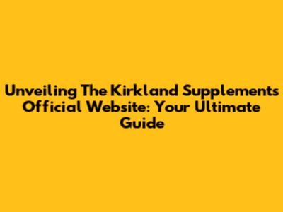 Unveiling The Kirkland Supplements Official Website: Your Ultimate Guide