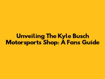 Unveiling The Kyle Busch Motorsports Shop: A Fan's Guide