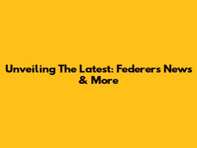 Unveiling The Latest: Federer's News & More