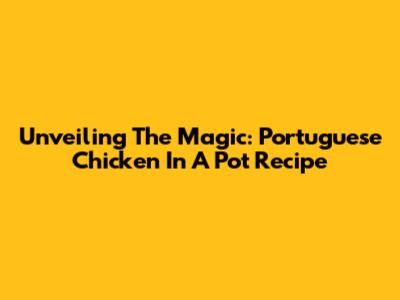 Unveiling The Magic: Portuguese Chicken In A Pot Recipe