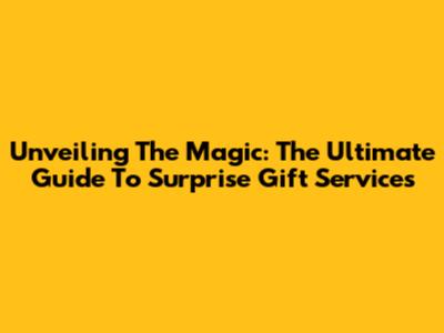 Unveiling The Magic: The Ultimate Guide To Surprise Gift Services