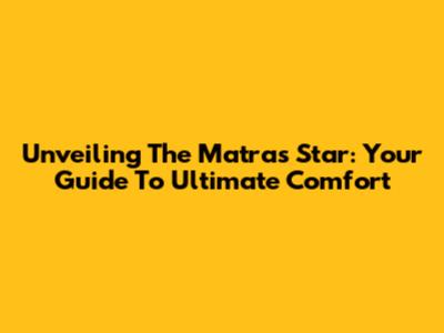 Unveiling The Matras Star: Your Guide To Ultimate Comfort