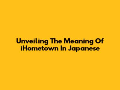 Unveiling The Meaning Of 'iHometown' In Japanese