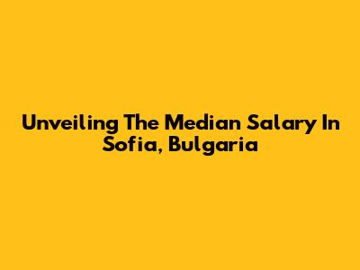 Unveiling The Median Salary In Sofia, Bulgaria