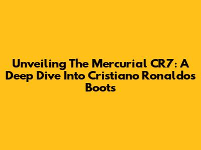 Unveiling The Mercurial CR7: A Deep Dive Into Cristiano Ronaldo's Boots