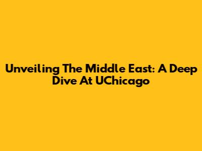 Unveiling The Middle East: A Deep Dive At UChicago