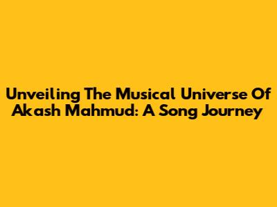 Unveiling The Musical Universe Of Akash Mahmud: A Song Journey