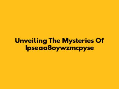Unveiling The Mysteries Of Ipseaa8oywzmcpyse